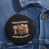 "Hamsters Make Me Happy" Custom Pin Buttons - Image 6